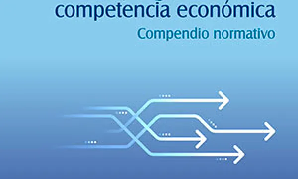 ‘Régimen constitucional y legal de la libre competencia económica. Compendio normativo’