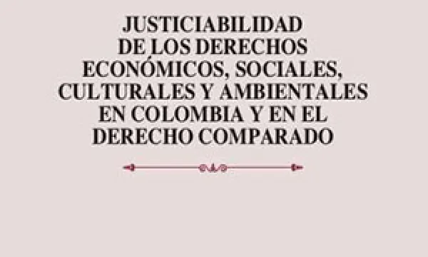 Justiciabilidad de los derechos económicos, sociales, culturales y ambientales en Colombia y en el derecho comparado